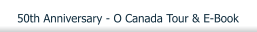 50th Anniversary - O Canada Tour & E-Book